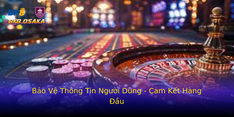 Bảo Vệ Thông Tin Người Dùng - Cam Kết Hàng Đầu Bảo Vệ Thông Tin Người Dùng - Cam Kết Hàng Đầu