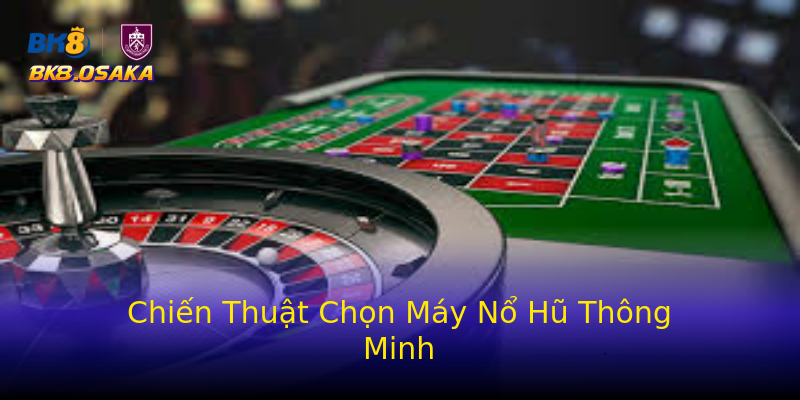 Chiến Thuật Chọn Máy Nổ Hũ Thông Minh Chiến Thuật Chọn Máy Nổ Hũ Thông Minh