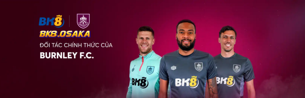 BK8 - Trải Nghiệm Cá Cược Đỉnh Cao, Nhận Thưởng Cực Đã 1 Doi Tac Chinh Thuc Cua Burnley