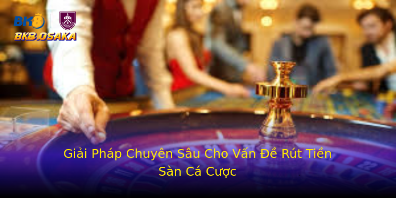 Giải Pháp Chuyên Sâu Cho Vấn Đề Rút Tiền Sàn Cá Cược Giải Pháp Chuyên Sâu Cho Vấn Đề Rút Tiền Sàn Cá Cược