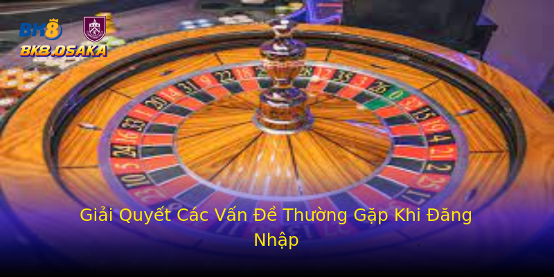 Giải Quyết Các Vấn Đề Thường Gặp Khi Đăng Nhập Giải Quyết Các Vấn Đề Thường Gặp Khi Đăng Nhập