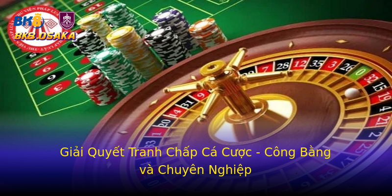 Giải Quyết Tranh Chấp Cá Cược - Công Bằng và Chuyên Nghiệp Giải Quyết Tranh Chấp Cá Cược - Công Bằng và Chuyên Nghiệp