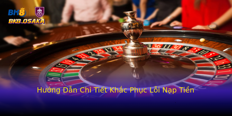 Hướng Dẫn Chi Tiết Khắc Phục Lỗi Nạp Tiền Hướng Dẫn Chi Tiết Khắc Phục Lỗi Nạp Tiền