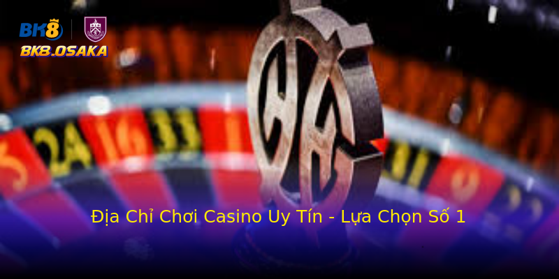 Địa Chỉ Chơi Casino Uy Tín - Lựa Chọn Số 1 Địa Chỉ Chơi Casino Uy Tín - Lựa Chọn Số 1