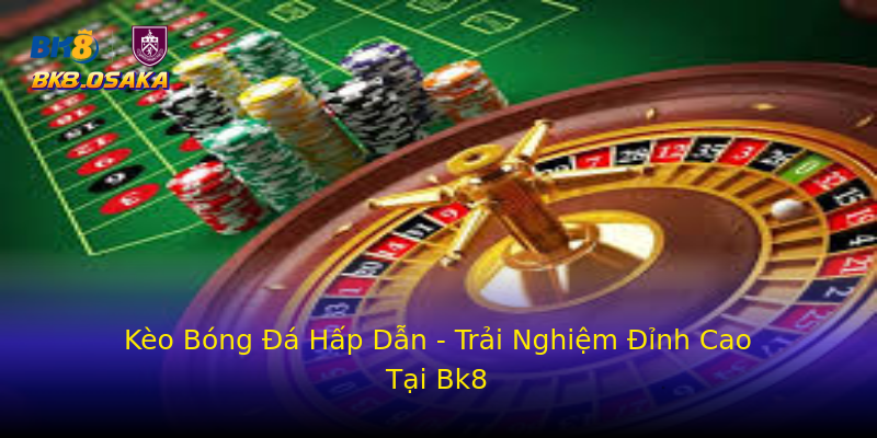 Kèo Bóng Đá Hấp Dẫn - Trải Nghiệm Đỉnh Cao Tại Bk8 Kèo Bóng Đá Hấp Dẫn - Trải Nghiệm Đỉnh Cao Tại Bk8