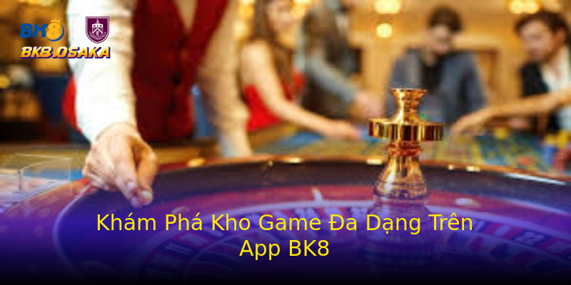 Khám Phá Kho Game Đa Dạng Trên App BK8 Khám Phá Kho Game Đa Dạng Trên App BK8