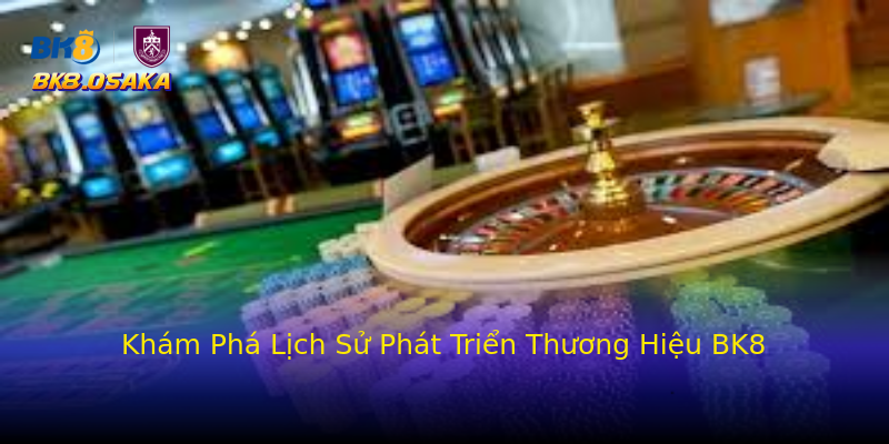 Khám Phá Lịch Sử Phát Triển Thương Hiệu BK8 Khám Phá Lịch Sử Phát Triển Thương Hiệu BK8