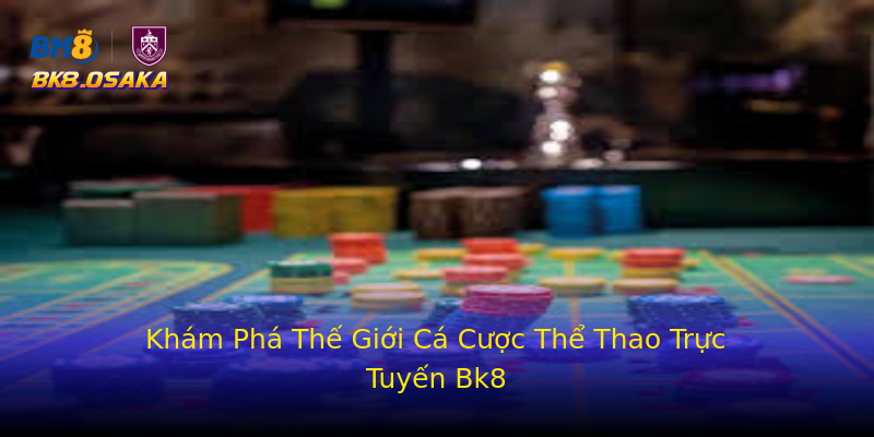 Khám Phá Thế Giới Cá Cược Thể Thao Trực Tuyến Bk8 Khám Phá Thế Giới Cá Cược Thể Thao Trực Tuyến Bk8