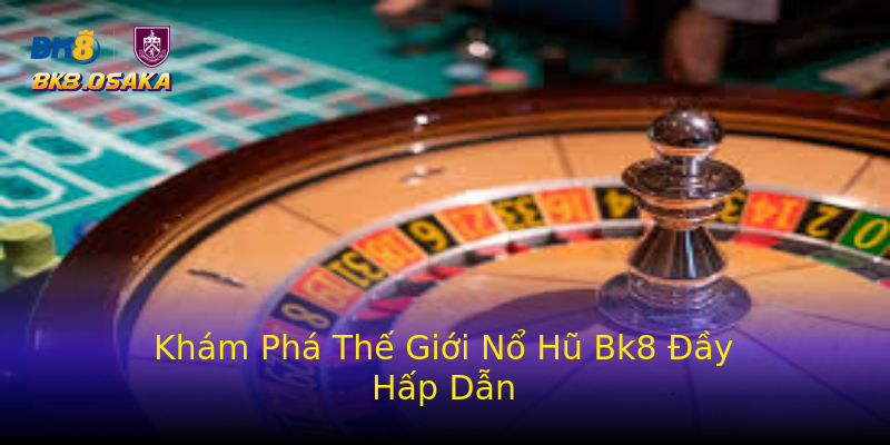 Khám Phá Thế Giới Nổ Hũ Bk8 Đầy Hấp Dẫn Khám Phá Thế Giới Nổ Hũ Bk8 Đầy Hấp Dẫn