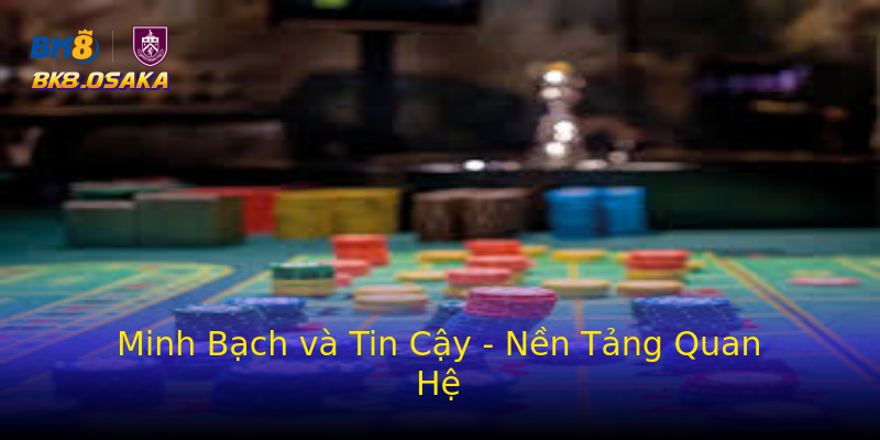 Minh Bạch và Tin Cậy - Nền Tảng Quan Hệ Minh Bạch và Tin Cậy - Nền Tảng Quan Hệ