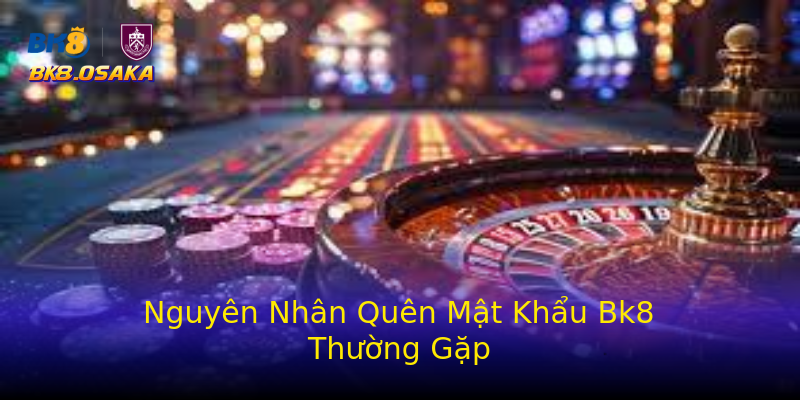 Nguyên Nhân Quên Mật Khẩu Bk8 Thường Gặp Nguyên Nhân Quên Mật Khẩu Bk8 Thường Gặp