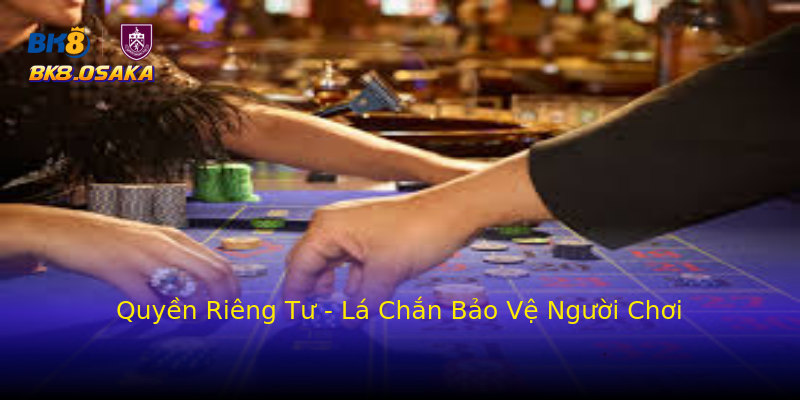 Quyền Riêng Tư - Lá Chắn Bảo Vệ Người Chơi Quyền Riêng Tư - Lá Chắn Bảo Vệ Người Chơi