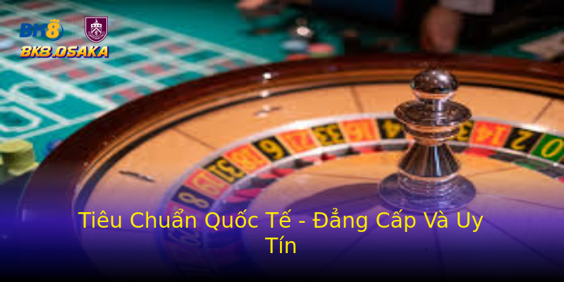 Tiêu Chuẩn Quốc Tế - Đẳng Cấp Và Uy Tín Tiêu Chuẩn Quốc Tế - Đẳng Cấp Và Uy Tín