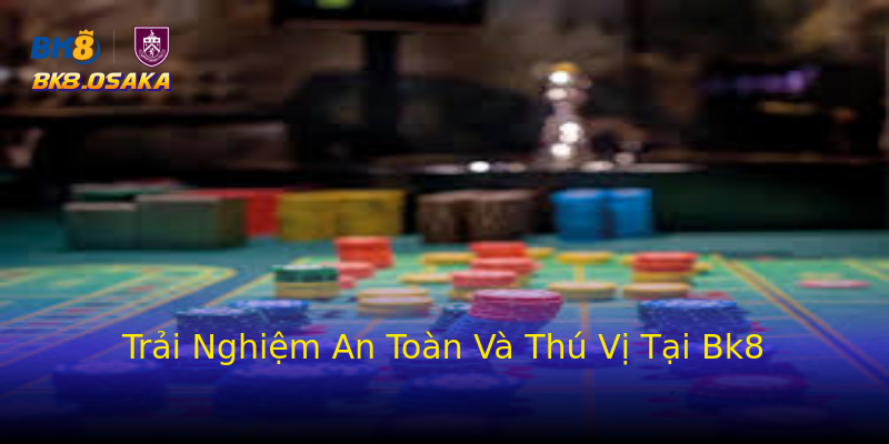 Trải Nghiệm An Toàn Và Thú Vị Tại Bk8 Trải Nghiệm An Toàn Và Thú Vị Tại Bk8