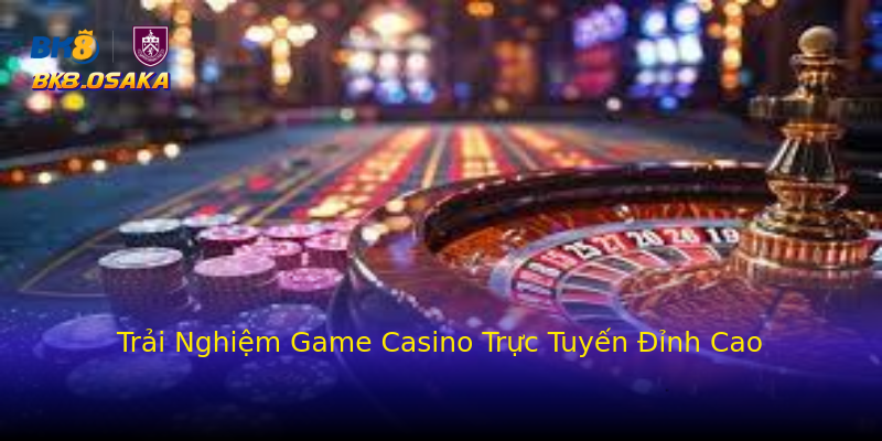 Trải Nghiệm Game Casino Trực Tuyến Đỉnh Cao Trải Nghiệm Game Casino Trực Tuyến Đỉnh Cao