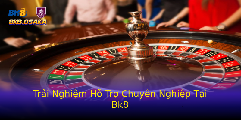 Trải Nghiệm Hỗ Trợ Chuyên Nghiệp Tại Bk8 Trải Nghiệm Hỗ Trợ Chuyên Nghiệp Tại Bk8
